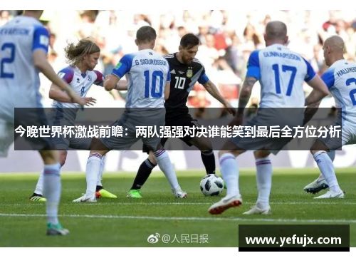 今晚世界杯激战前瞻：两队强强对决谁能笑到最后全方位分析