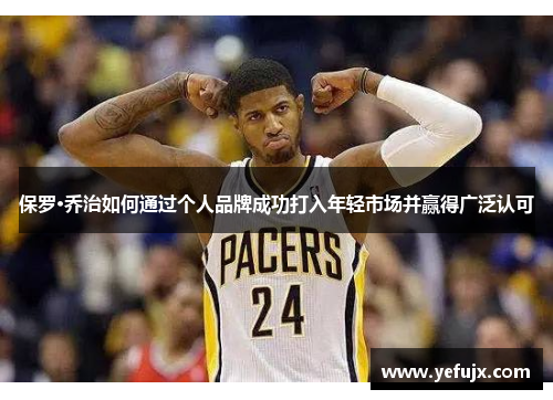 保罗·乔治如何通过个人品牌成功打入年轻市场并赢得广泛认可