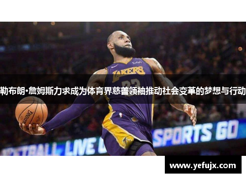 勒布朗·詹姆斯力求成为体育界慈善领袖推动社会变革的梦想与行动