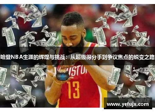 哈登NBA生涯的辉煌与挑战：从超级得分手到争议焦点的蜕变之路