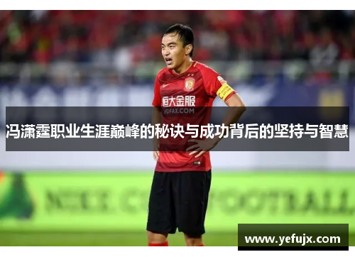 冯潇霆职业生涯巅峰的秘诀与成功背后的坚持与智慧