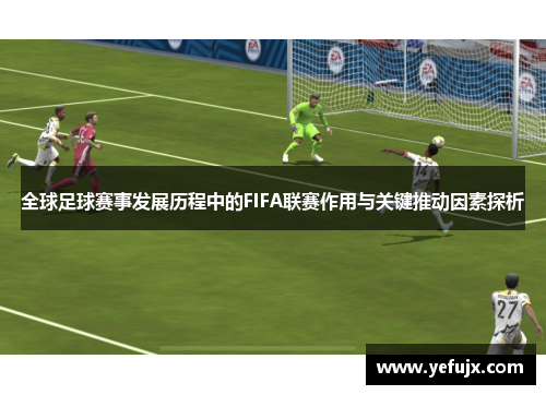 全球足球赛事发展历程中的FIFA联赛作用与关键推动因素探析
