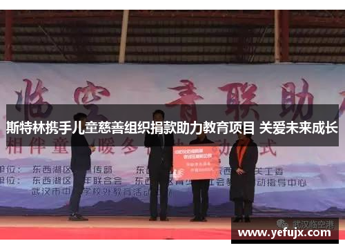 斯特林携手儿童慈善组织捐款助力教育项目 关爱未来成长