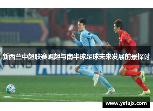 新西兰中超联赛崛起与南半球足球未来发展前景探讨