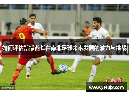 如何评估凯撒酋长在南非足球未来发展的潜力与挑战