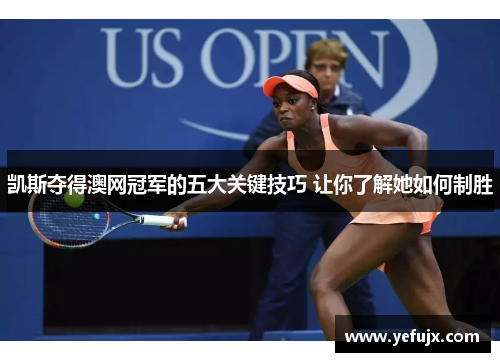 凯斯夺得澳网冠军的五大关键技巧 让你了解她如何制胜