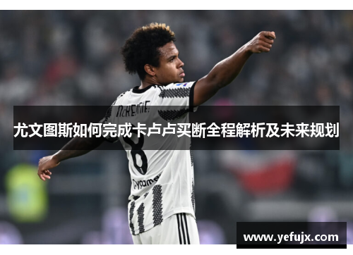 尤文图斯如何完成卡卢卢买断全程解析及未来规划
