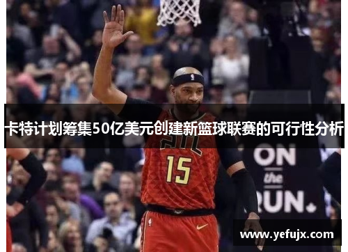 卡特计划筹集50亿美元创建新篮球联赛的可行性分析