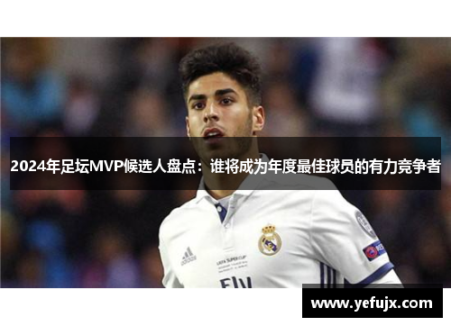 2024年足坛MVP候选人盘点：谁将成为年度最佳球员的有力竞争者
