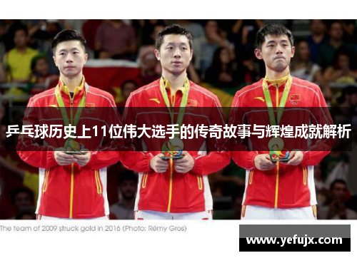 乒乓球历史上11位伟大选手的传奇故事与辉煌成就解析