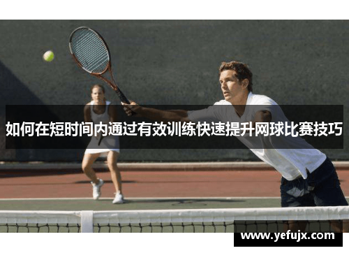 如何在短时间内通过有效训练快速提升网球比赛技巧