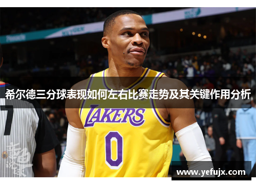 希尔德三分球表现如何左右比赛走势及其关键作用分析