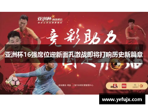 亚洲杯16强席位迎新面孔激战即将打响历史新篇章