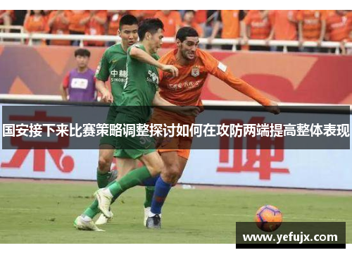 国安接下来比赛策略调整探讨如何在攻防两端提高整体表现