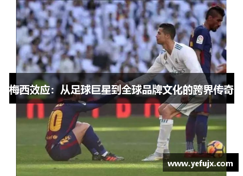 梅西效应：从足球巨星到全球品牌文化的跨界传奇