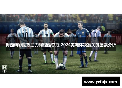 梅西精彩助攻助力阿根廷夺冠 2024美洲杯决赛关键因素分析