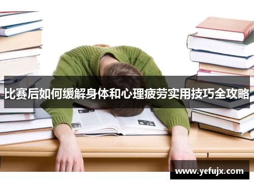 比赛后如何缓解身体和心理疲劳实用技巧全攻略