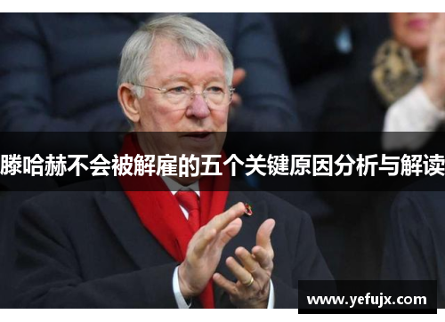 滕哈赫不会被解雇的五个关键原因分析与解读