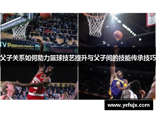 父子关系如何助力篮球技艺提升与父子间的技能传承技巧
