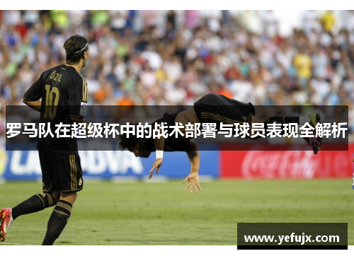 罗马队在超级杯中的战术部署与球员表现全解析