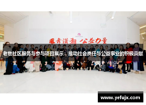 老詹社区服务与参与项目展示：推动社会责任与公益事业的积极贡献