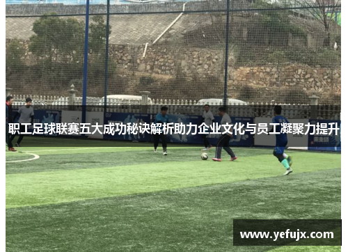 职工足球联赛五大成功秘诀解析助力企业文化与员工凝聚力提升